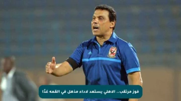 فوز مرتقب.. الأهلي يستعد لأداء مذهل في القمة غدًا